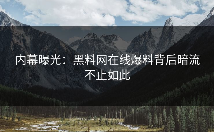 内幕曝光：黑料网在线爆料背后暗流不止如此
