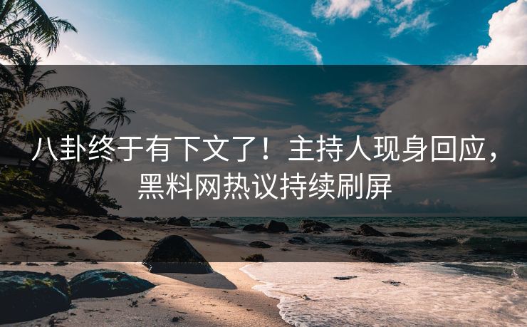 八卦终于有下文了！主持人现身回应，黑料网热议持续刷屏
