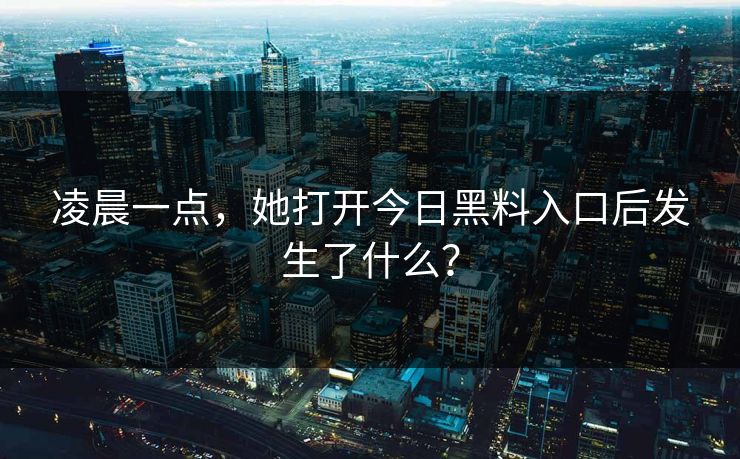 凌晨一点，她打开今日黑料入口后发生了什么？