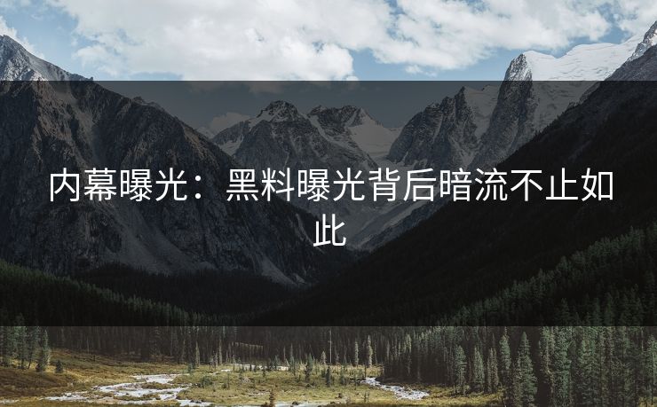 内幕曝光：黑料曝光背后暗流不止如此