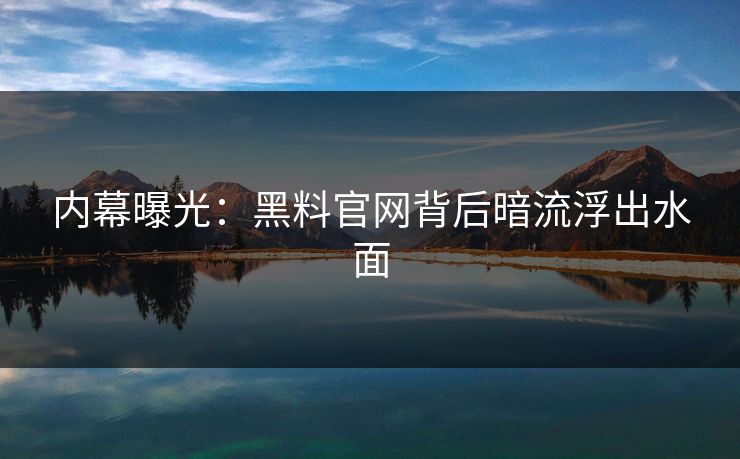 内幕曝光:黑料官网背后暗流浮出水面