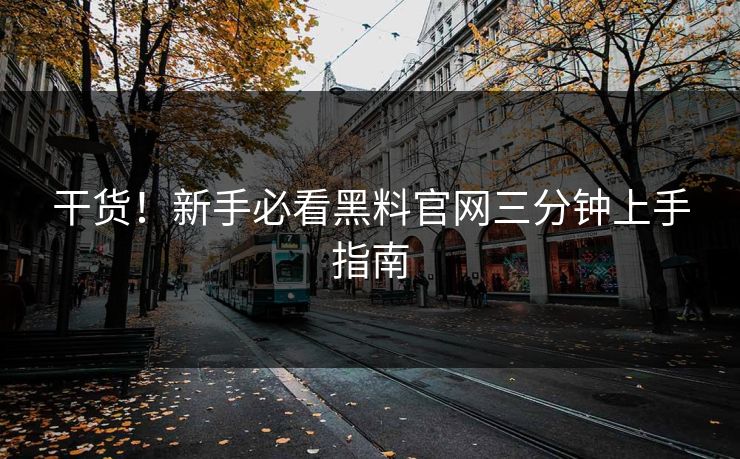 干货！新手必看黑料官网三分钟上手指南