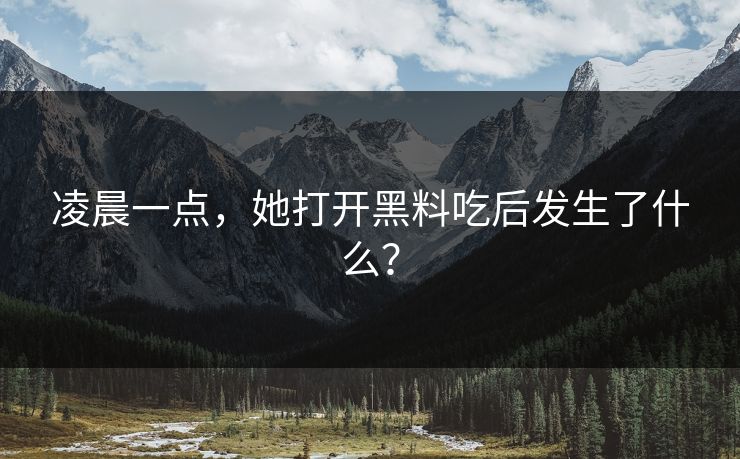 凌晨一点，她打开黑料吃后发生了什么？