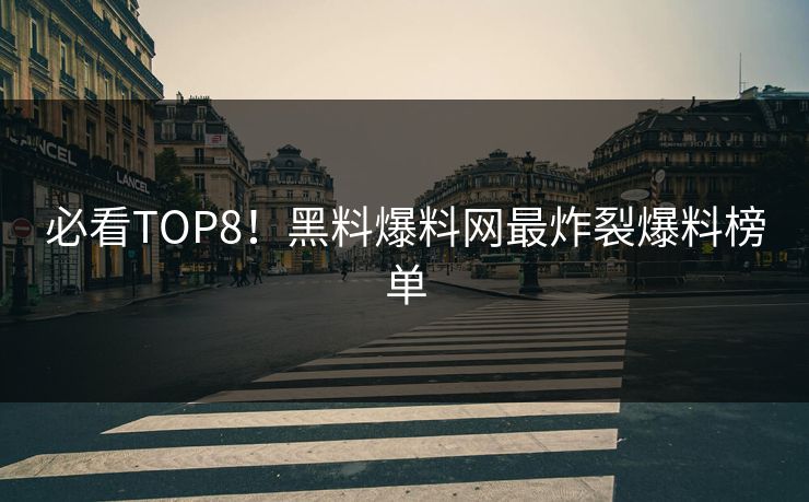 必看TOP8！黑料爆料网最炸裂爆料榜单