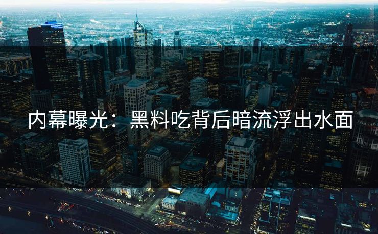 内幕曝光：黑料吃背后暗流浮出水面