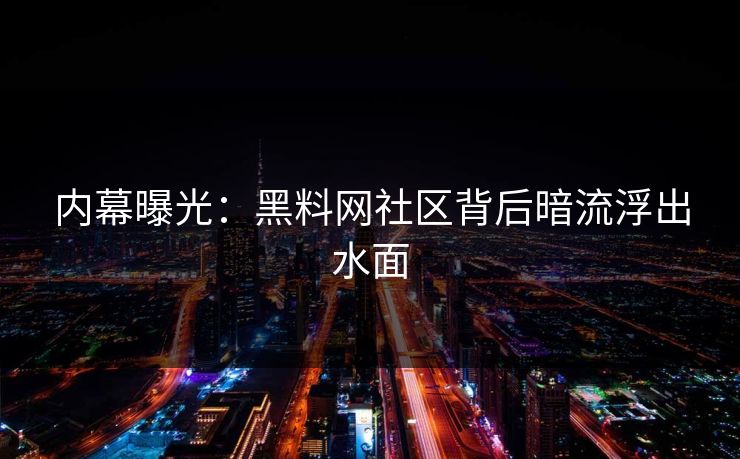 内幕曝光：黑料网社区背后暗流浮出水面