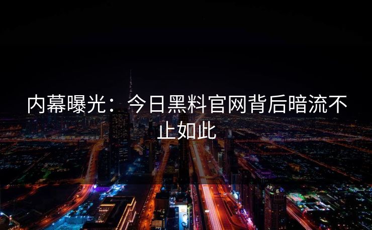 内幕曝光：今日黑料官网背后暗流不止如此