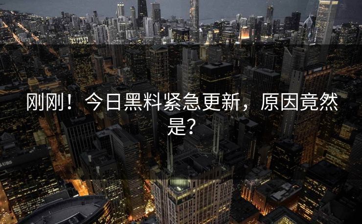 刚刚！今日黑料紧急更新，原因竟然是？