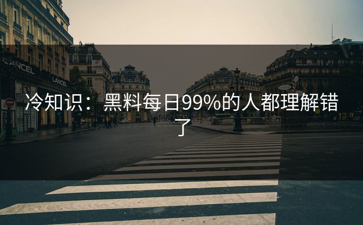冷知识：黑料每日99%的人都理解错了