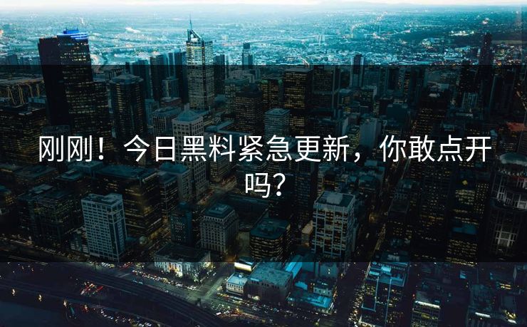 刚刚！今日黑料紧急更新，你敢点开吗？