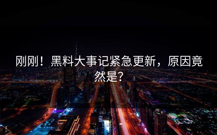 刚刚！黑料大事记紧急更新，原因竟然是？