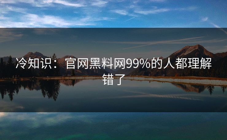冷知识：官网黑料网99%的人都理解错了