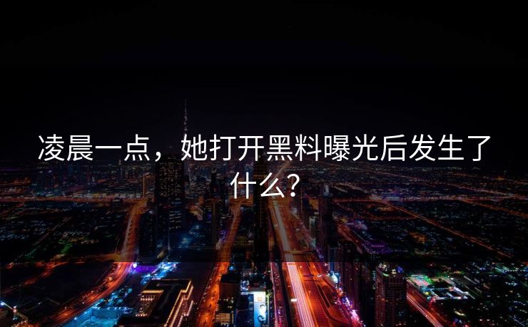 凌晨一点，她打开黑料曝光后发生了什么？