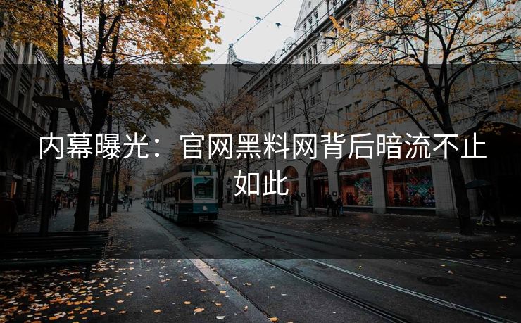 内幕曝光：官网黑料网背后暗流不止如此