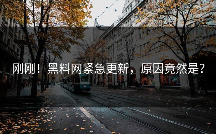 刚刚！黑料网紧急更新，原因竟然是？