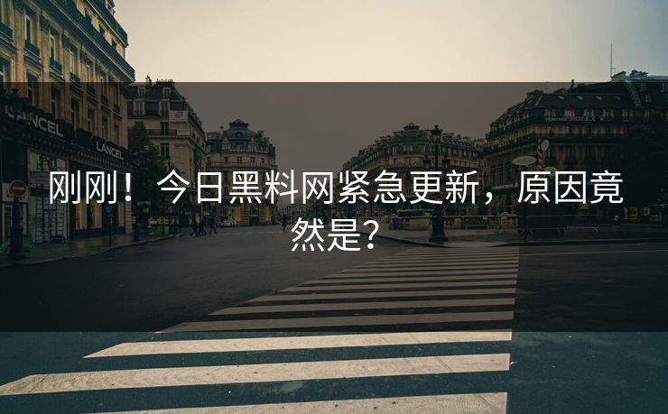 刚刚！今日黑料网紧急更新，原因竟然是？