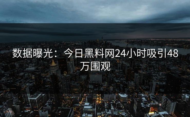数据曝光：今日黑料网24小时吸引48万围观