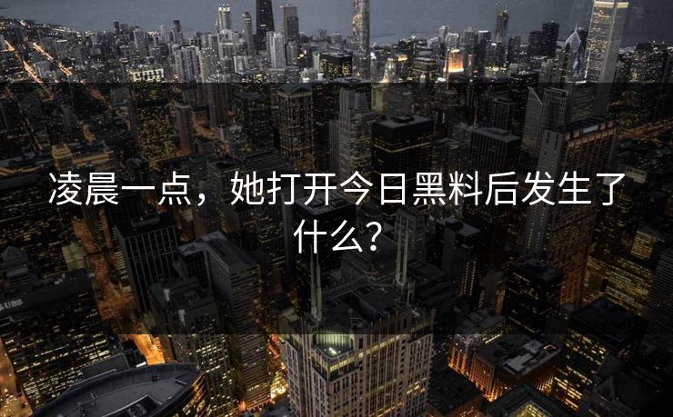 凌晨一点，她打开今日黑料后发生了什么？