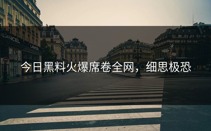 今日黑料火爆席卷全网，细思极恐