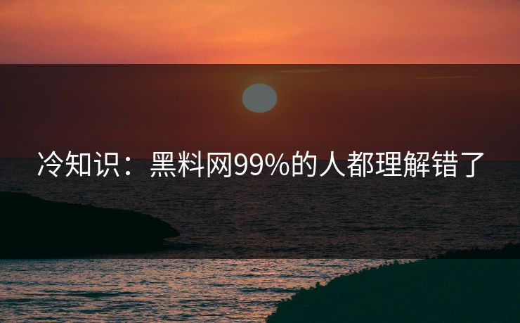 冷知识：黑料网99%的人都理解错了