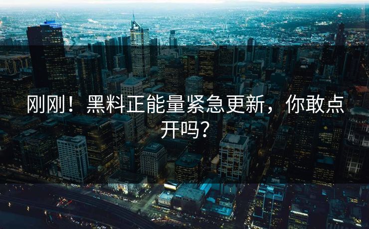 刚刚!黑料正能量紧急更新,你敢点开吗?