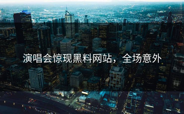 演唱会惊现黑料网站,全场意外