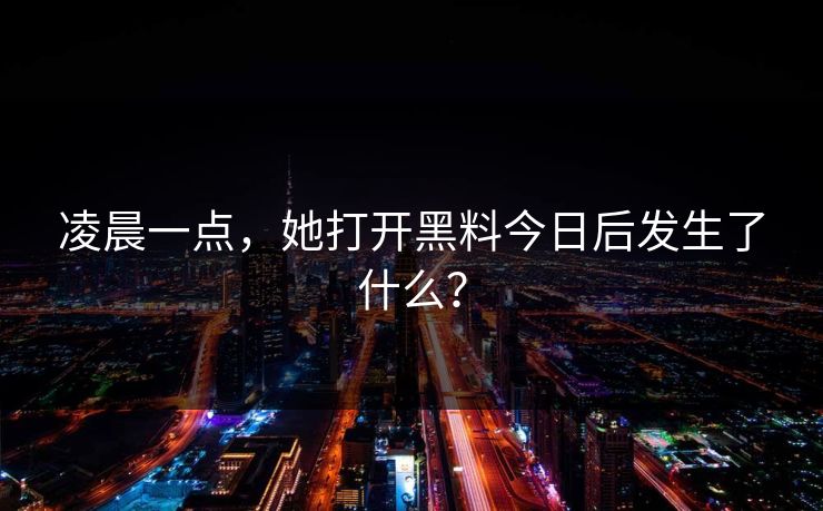 凌晨一点,她打开黑料今日后发生了什么?