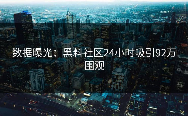 数据曝光:黑料社区24小时吸引92万围观