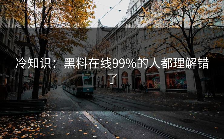 冷知识：黑料在线99%的人都理解错了