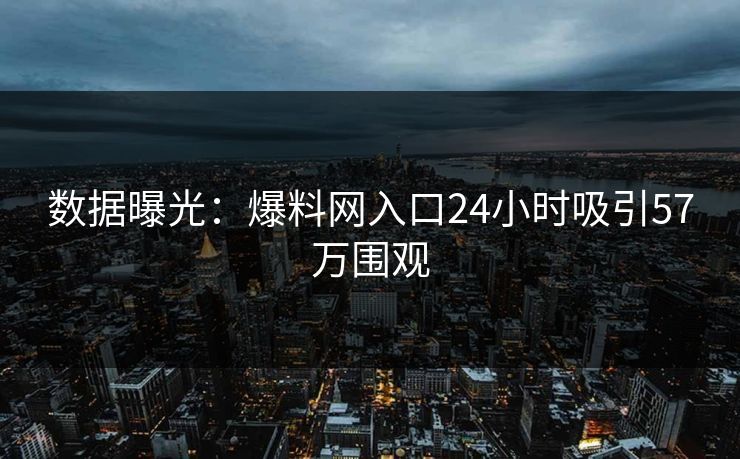 数据曝光：爆料网入口24小时吸引57万围观