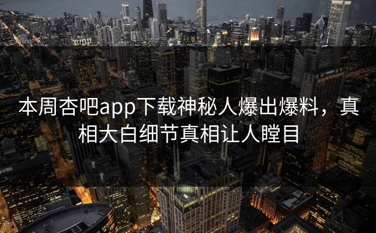 本周杏吧app下载神秘人爆出爆料，真相大白细节真相让人瞠目