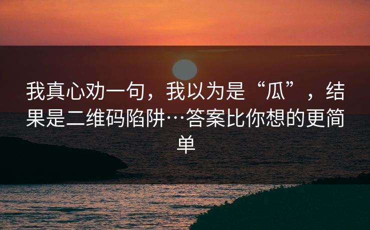 我真心劝一句，我以为是“瓜”，结果是二维码陷阱…答案比你想的更简单