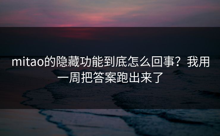 mitao的隐藏功能到底怎么回事?我用一周把答案跑出来了 mitao的隐藏功能到底怎么回事?我用一周把答案跑出来了