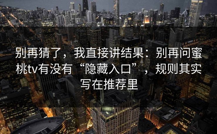 别再猜了，我直接讲结果：别再问蜜桃tv有没有“隐藏入口”，规则其实写在推荐里